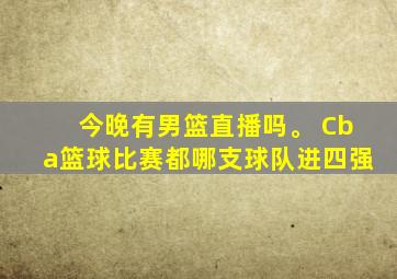 今晚有男篮直播吗。 Cba篮球比赛都哪支球队进四强